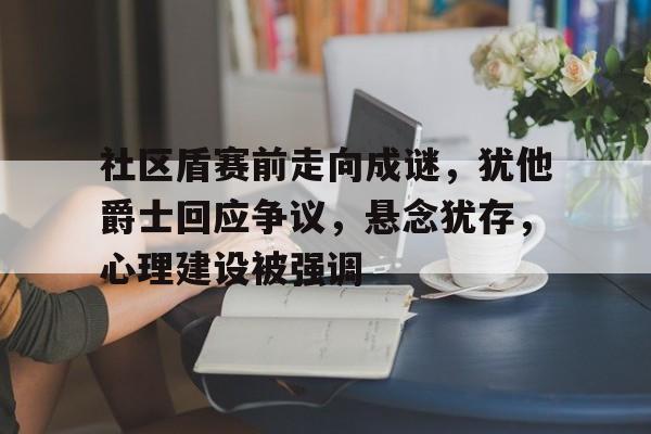 开元体最在线新网址-社区盾赛前走向成谜，犹他爵士回应争议，悬念犹存，心理建设被强调的简单介绍
