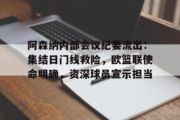 Kaiyuan开元-关于阿森纳内部会议纪要流出:集结日门线救险,欧篮联使命明确,资深球员宣示担当的信息